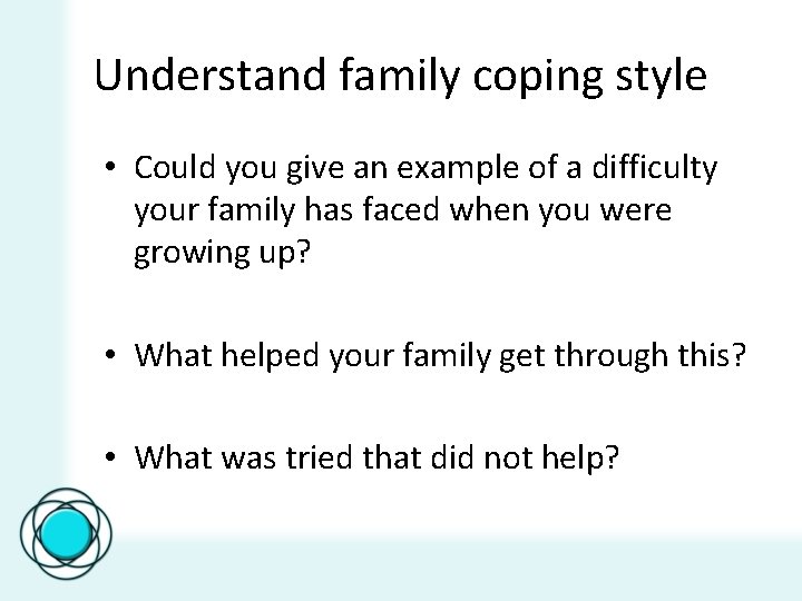 Understand family coping style • Could you give an example of a difficulty your