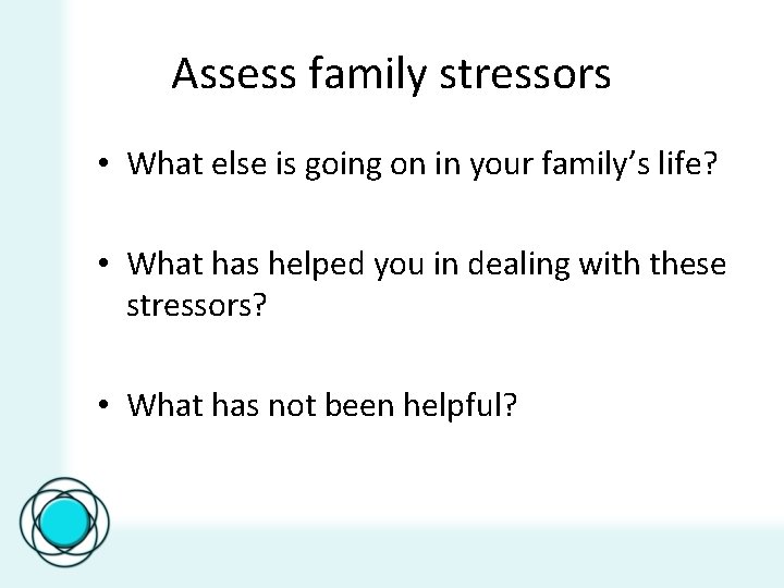 Assess family stressors • What else is going on in your family’s life? •