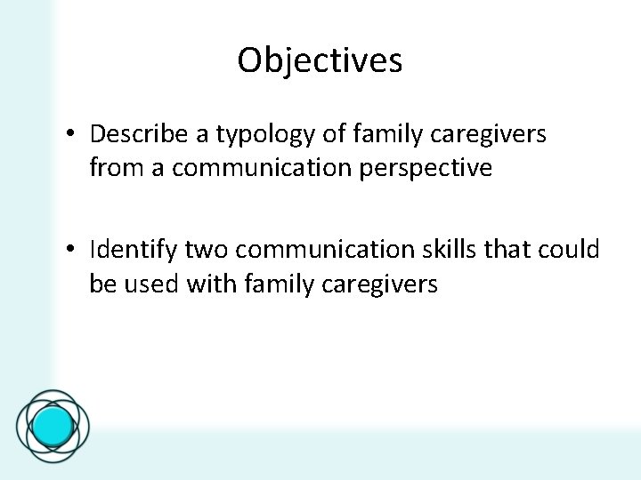 Objectives • Describe a typology of family caregivers from a communication perspective • Identify