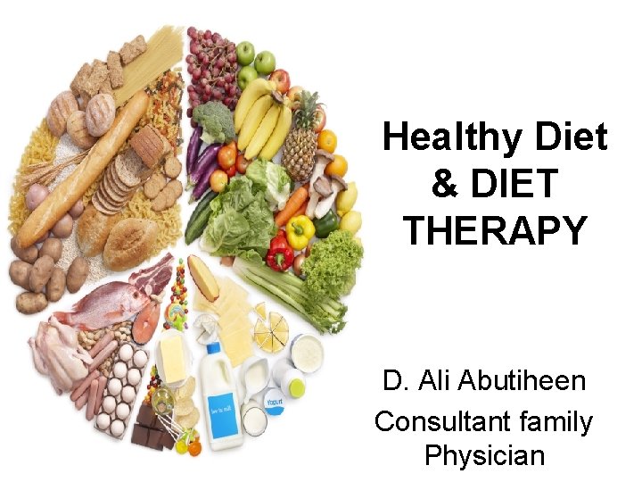 Healthy Diet & DIET THERAPY D. Ali Abutiheen Consultant family Physician 