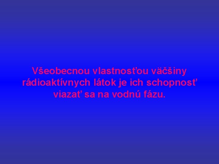 Všeobecnou vlastnosťou väčšiny rádioaktívnych látok je ich schopnosť viazať sa na vodnú fázu. 