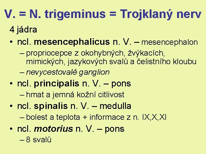 V. = N. trigeminus = Trojklaný nerv 4 jádra • ncl. mesencephalicus n. V. V. = N. trigeminus = Trojklaný nerv 4 jádra • ncl. mesencephalicus n. V.