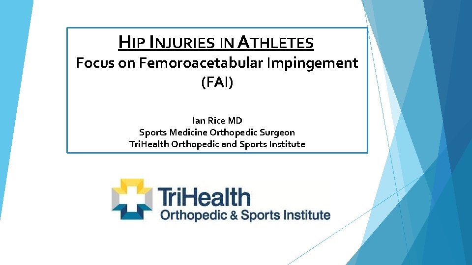 HIP INJURIES IN ATHLETES Focus on Femoroacetabular Impingement (FAI) Ian Rice MD Sports Medicine