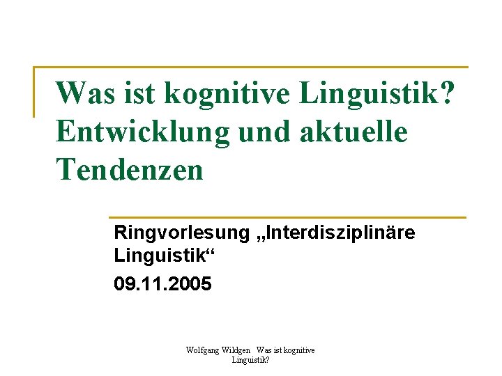 Was ist kognitive Linguistik? Entwicklung und aktuelle Tendenzen Ringvorlesung „Interdisziplinäre Linguistik“ 09. 11. 2005