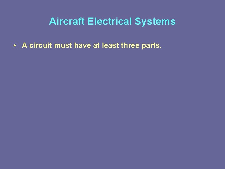 Aircraft Electrical Systems • A circuit must have at least three parts. 