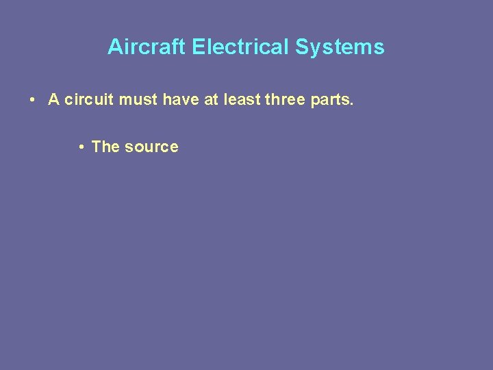 Aircraft Electrical Systems • A circuit must have at least three parts. • The