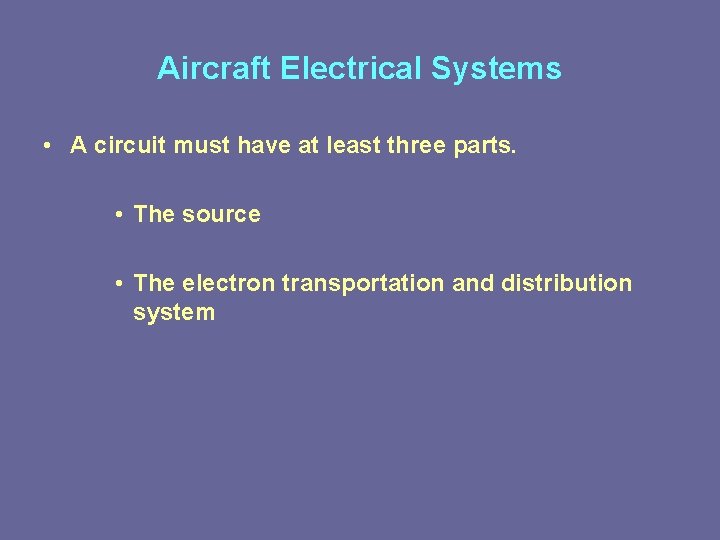 Aircraft Electrical Systems • A circuit must have at least three parts. • The