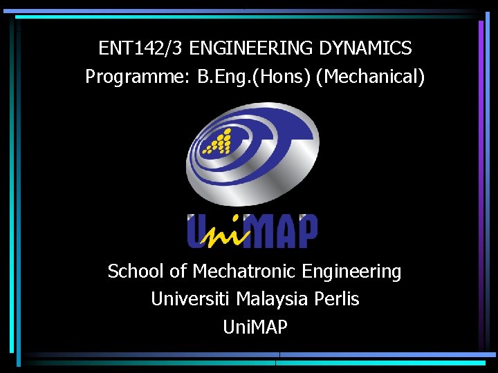 ENT 142/3 ENGINEERING DYNAMICS Programme: B. Eng. (Hons) (Mechanical) School of Mechatronic Engineering Universiti