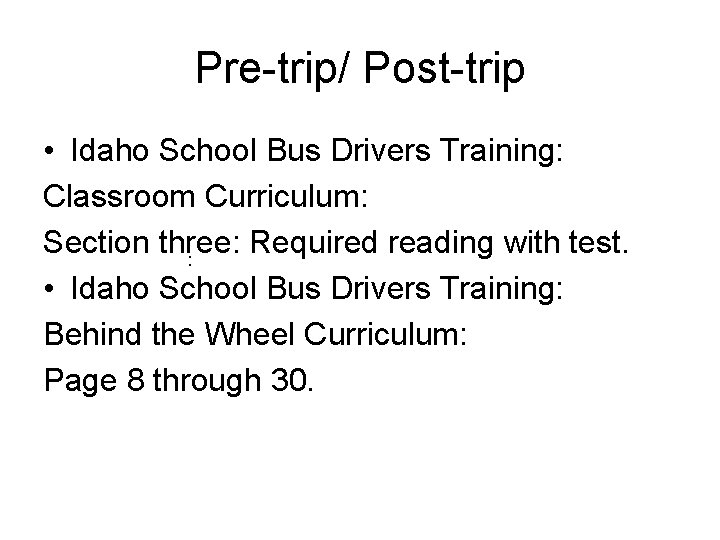 Pre-trip/ Post-trip • Idaho School Bus Drivers Training: Classroom Curriculum: Section three: Required reading