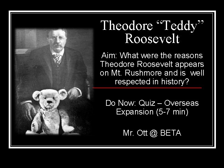 Theodore “Teddy” Roosevelt Aim: What were the reasons Theodore Roosevelt appears on Mt. Rushmore