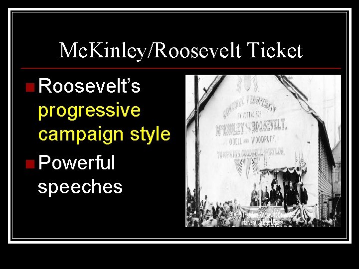 Mc. Kinley/Roosevelt Ticket n Roosevelt’s progressive campaign style n Powerful speeches 