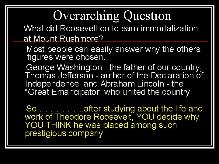 Overarching Question What did Roosevelt do to earn immortalization at Mount Rushmore? Most people