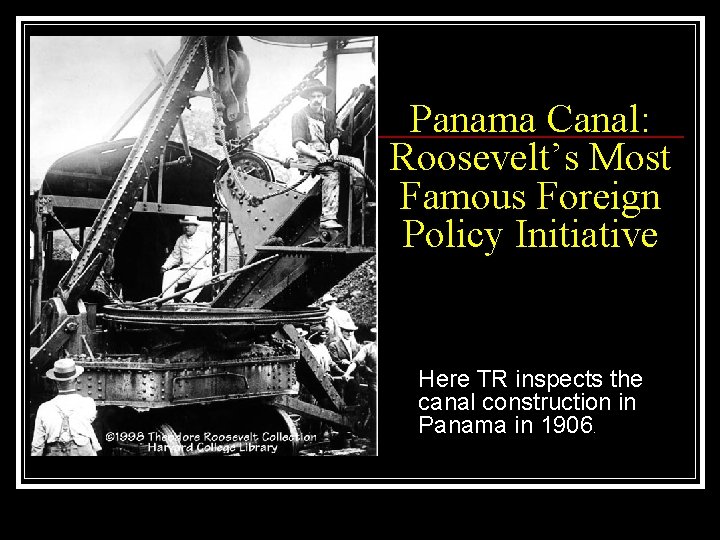 Panama Canal: Roosevelt’s Most Famous Foreign Policy Initiative Here TR inspects the canal construction