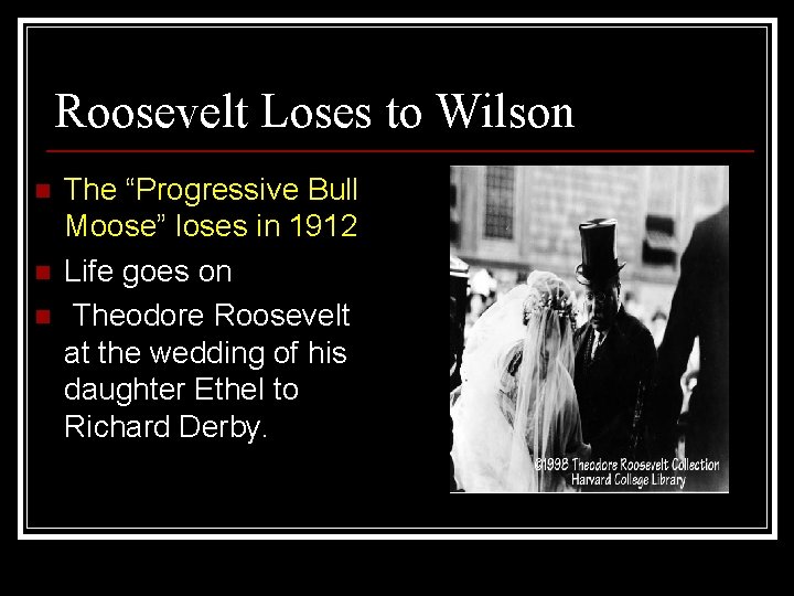 Roosevelt Loses to Wilson n The “Progressive Bull Moose” loses in 1912 Life goes