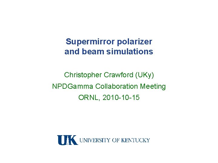 Supermirror polarizer and beam simulations Christopher Crawford (UKy) NPDGamma Collaboration Meeting ORNL, 2010 -10