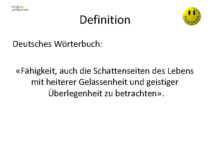 Definition Deutsches Wörterbuch: «Fähigkeit, auch die Schattenseiten des Lebens mit heiterer Gelassenheit und geistiger