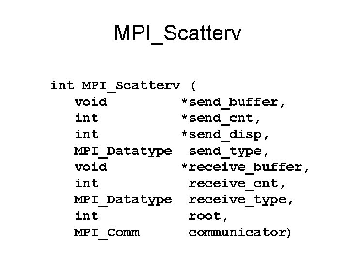 MPI_Scatterv int MPI_Scatterv ( void *send_buffer, int *send_cnt, int *send_disp, MPI_Datatype send_type, void *receive_buffer,