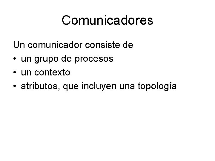 Comunicadores Un comunicador consiste de • un grupo de procesos • un contexto •