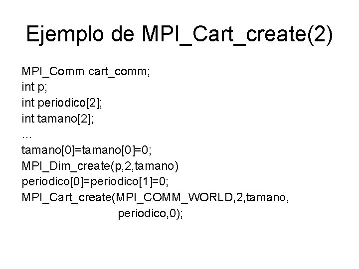 Ejemplo de MPI_Cart_create(2) MPI_Comm cart_comm; int periodico[2]; int tamano[2]; … tamano[0]=0; MPI_Dim_create(p, 2, tamano)