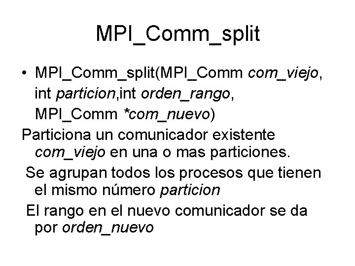 MPI_Comm_split • MPI_Comm_split(MPI_Comm com_viejo, int particion, int orden_rango, MPI_Comm *com_nuevo) Particiona un comunicador existente