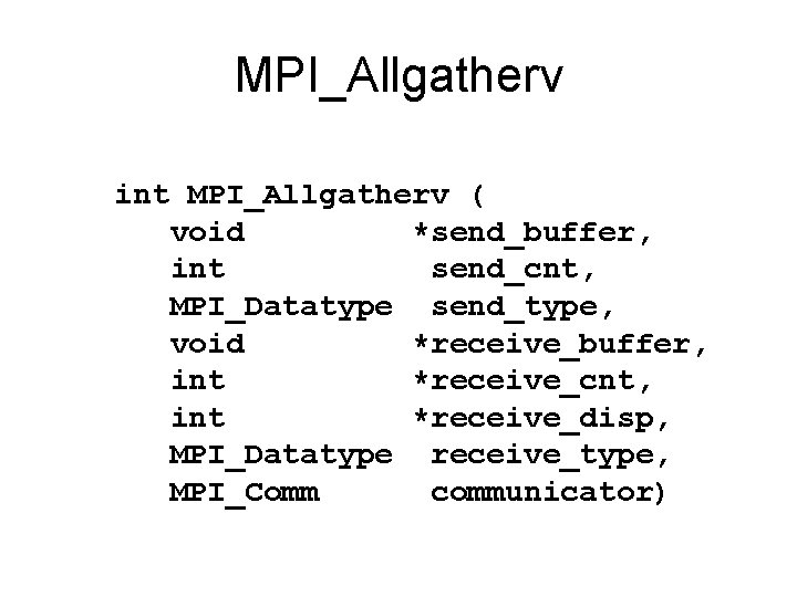 MPI_Allgatherv int MPI_Allgatherv ( void *send_buffer, int send_cnt, MPI_Datatype send_type, void *receive_buffer, int *receive_cnt,