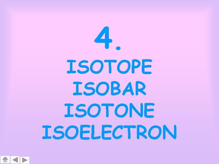 4. ISOTOPE ISOBAR ISOTONE ISOELECTRON 