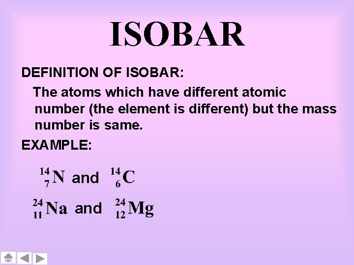 ISOBAR DEFINITION OF ISOBAR: The atoms which have different atomic number (the element is