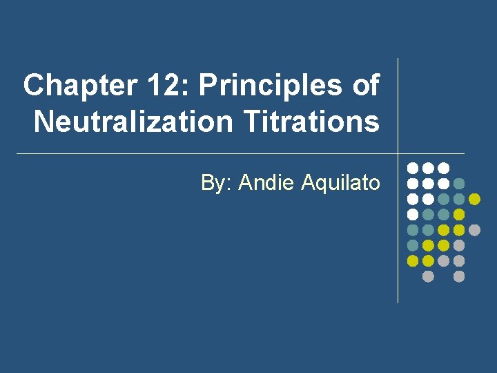 Chapter 12: Principles of Neutralization Titrations By: Andie Aquilato 