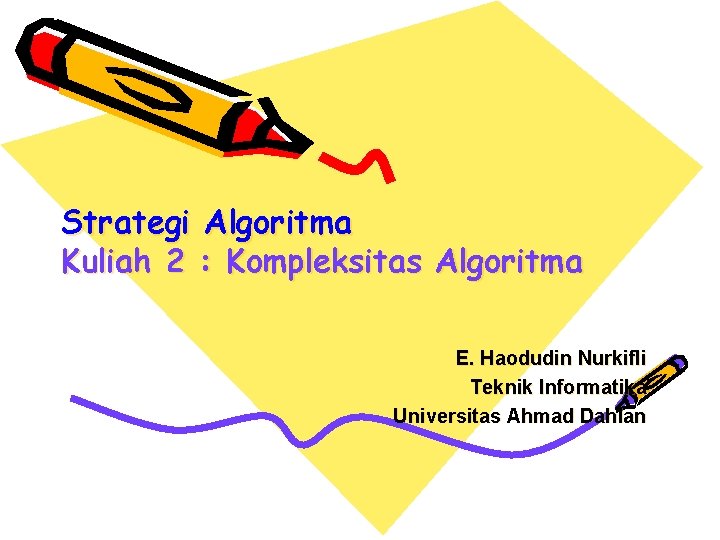 Strategi Algoritma Kuliah 2 : Kompleksitas Algoritma E. Haodudin Nurkifli Teknik Informatika Universitas Ahmad