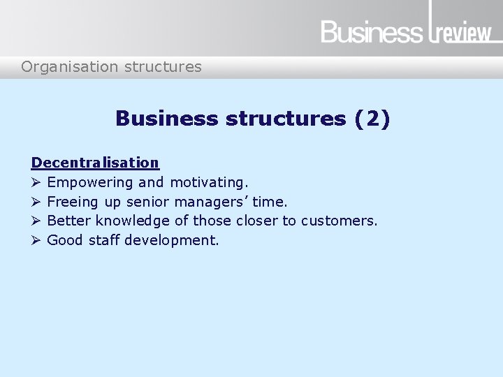 Organisation structures Business structures (2) Decentralisation Ø Empowering and motivating. Ø Freeing up senior