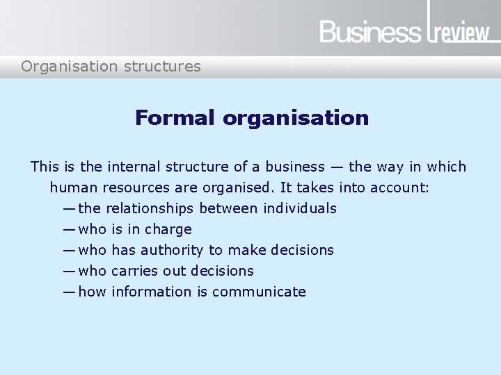 Organisation structures Formal organisation This is the internal structure of a business — the