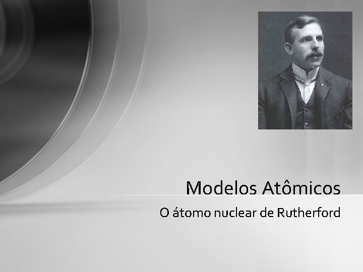 Modelos Atômicos O átomo nuclear de Rutherford Modelos Atômicos O átomo nuclear de Rutherford