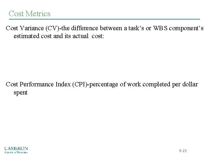 Cost Metrics Cost Variance (CV)-the difference between a task’s or WBS component’s estimated cost Cost Metrics Cost Variance (CV)-the difference between a task’s or WBS component’s estimated cost