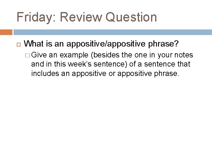Friday: Review Question What is an appositive/appositive phrase? � Give an example (besides the