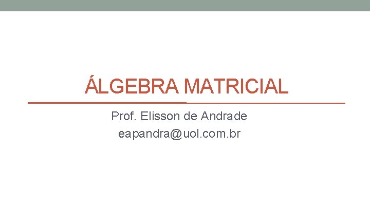 ÁLGEBRA MATRICIAL Prof. Elisson de Andrade eapandra@uol. com. br 