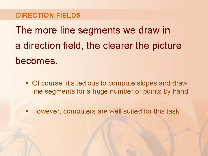 DIRECTION FIELDS The more line segments we draw in a direction field, the clearer
