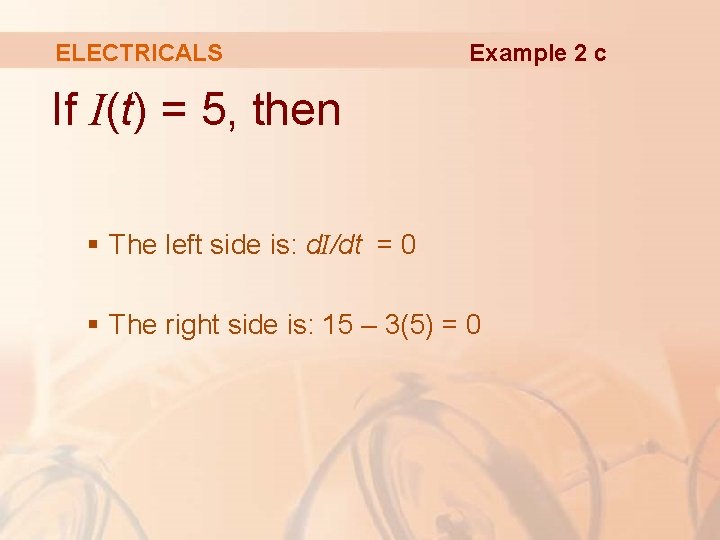 ELECTRICALS Example 2 c If I(t) = 5, then § The left side is:
