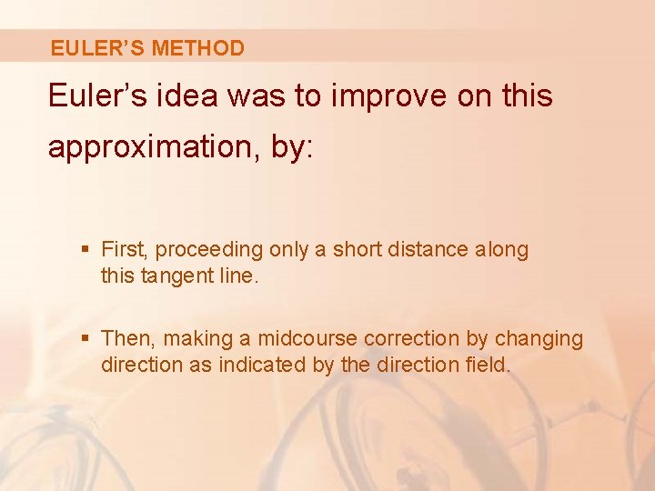 EULER’S METHOD Euler’s idea was to improve on this approximation, by: § First, proceeding