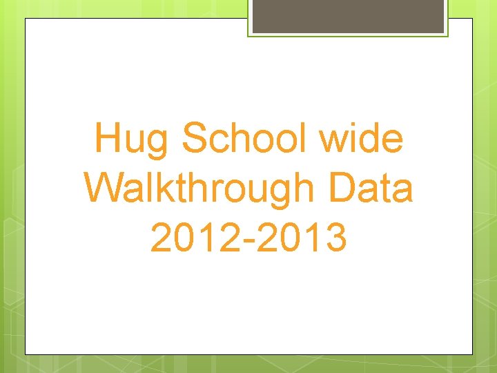 Hug School wide Walkthrough Data 2012 -2013 