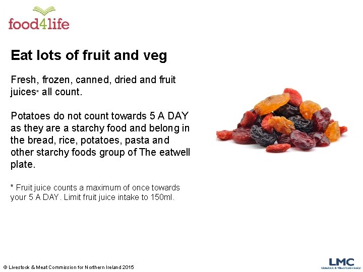 Eat lots of fruit and veg Fresh, frozen, canned, dried and fruit juices* all