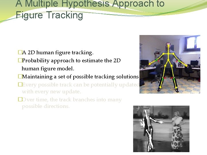 A Multiple Hypothesis Approach to Figure Tracking �A 2 D human figure tracking. �Probability