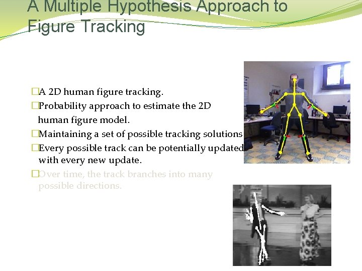 A Multiple Hypothesis Approach to Figure Tracking �A 2 D human figure tracking. �Probability