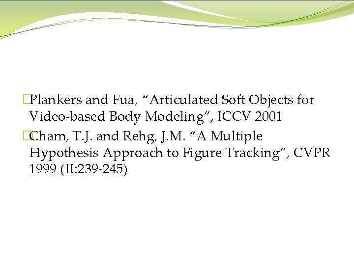 References �Plankers and Fua, “Articulated Soft Objects for Video-based Body Modeling”, ICCV 2001 �Cham,
