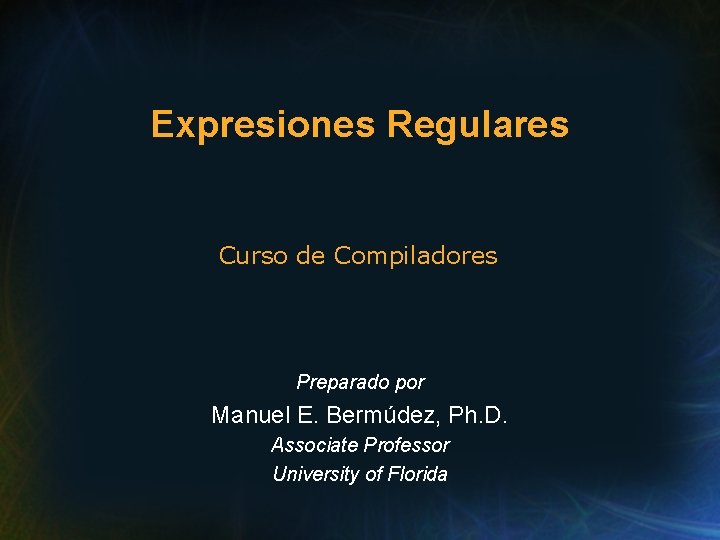 Expresiones Regulares Curso de Compiladores Preparado por Manuel E. Bermúdez, Ph. D. Associate Professor