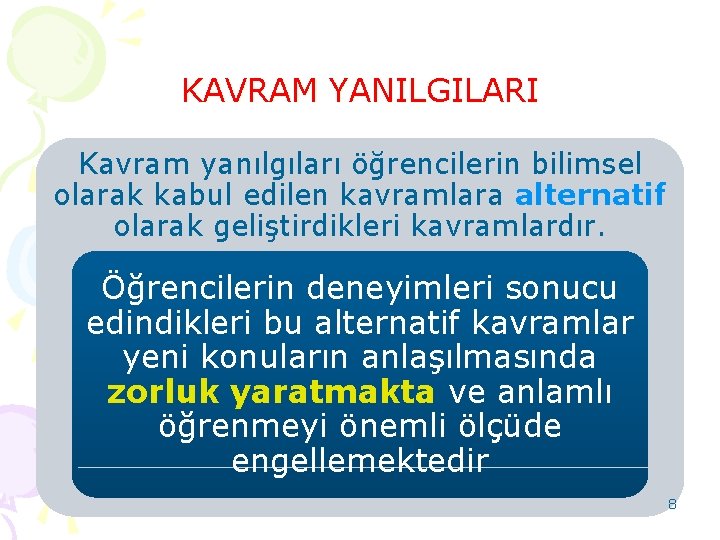 KAVRAM YANILGILARI Kavram yanılgıları öğrencilerin bilimsel olarak kabul edilen kavramlara alternatif olarak geliştirdikleri kavramlardır.