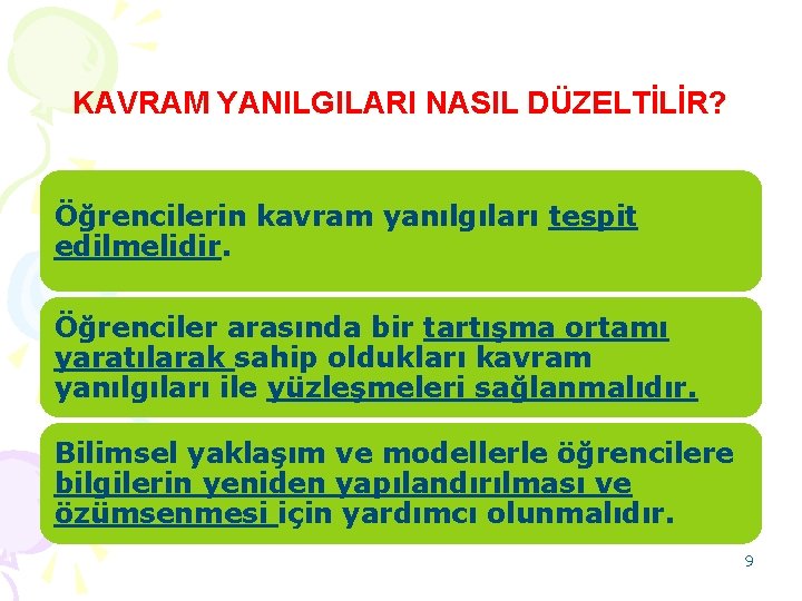 KAVRAM YANILGILARI NASIL DÜZELTİLİR? Öğrencilerin kavram yanılgıları tespit edilmelidir. Öğrenciler arasında bir tartışma ortamı