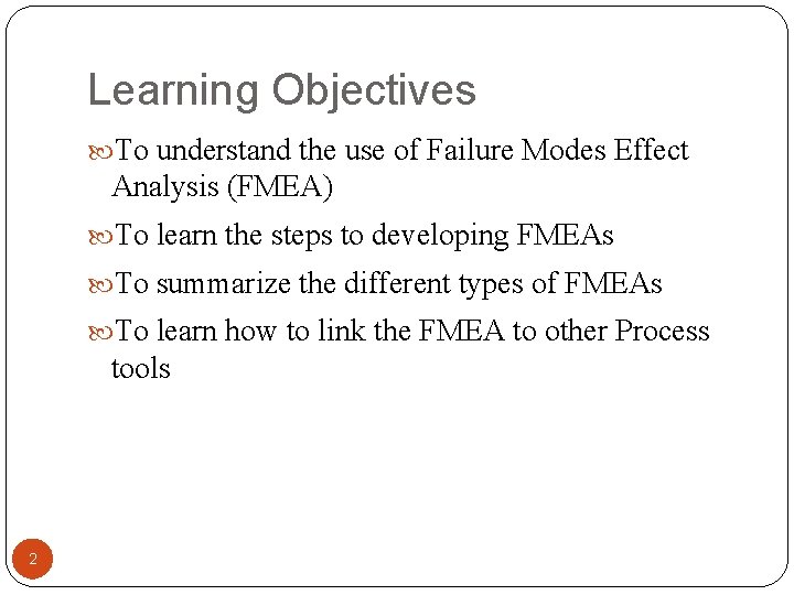 Learning Objectives To understand the use of Failure Modes Effect Analysis (FMEA) To learn