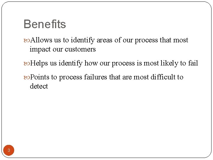 Benefits Allows us to identify areas of our process that most impact our customers