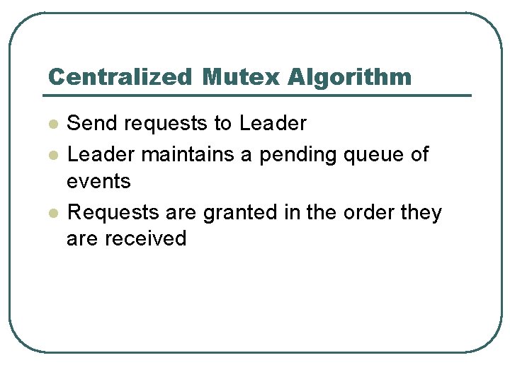 Centralized Mutex Algorithm l l l Send requests to Leader maintains a pending queue