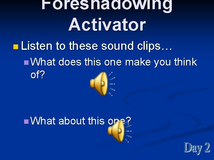 Foreshadowing Activator n Listen n What to these sound clips… does this one make